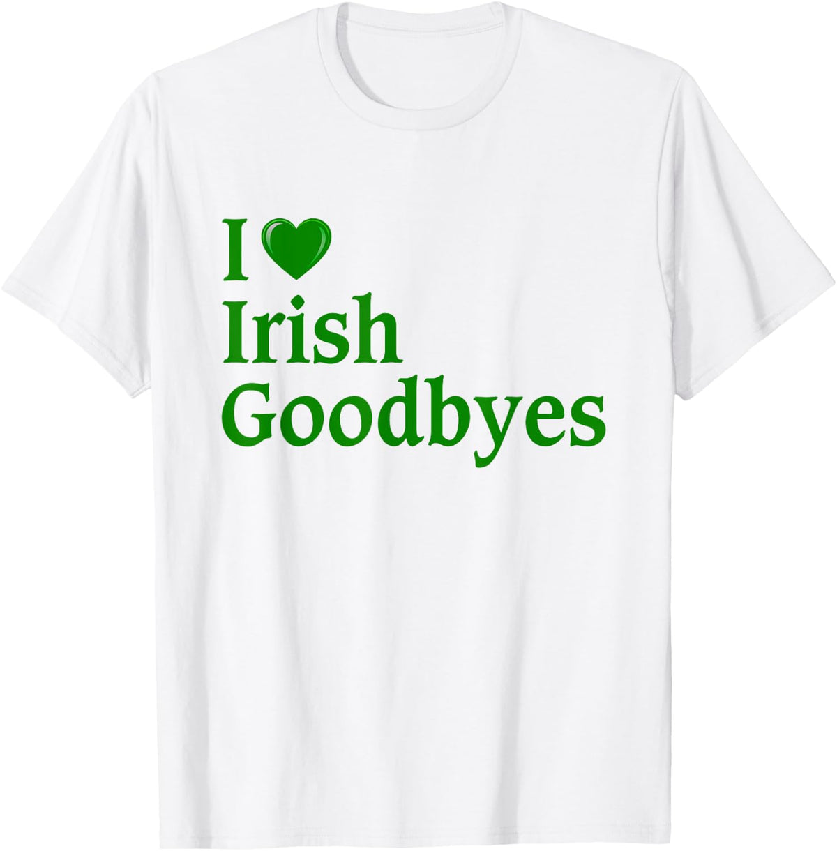 St Patricks Day I Love Irish Goodbyes I Heart Irish Goodbyes Apparel | Fan Favorite